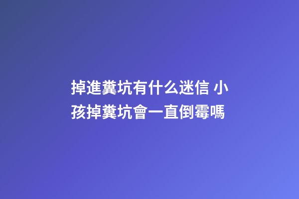 掉進糞坑有什么迷信 小孩掉糞坑會一直倒霉嗎